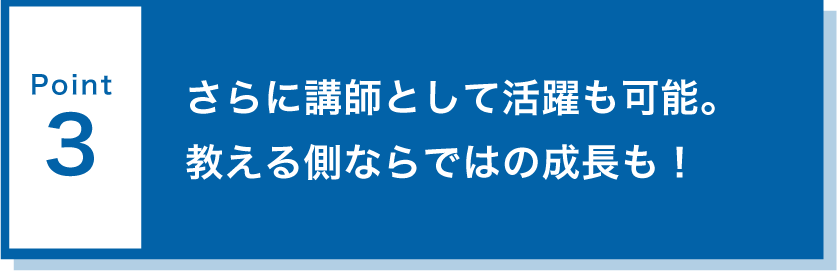 point3さらに講師として活躍も可能。教える側ならではの成長も！